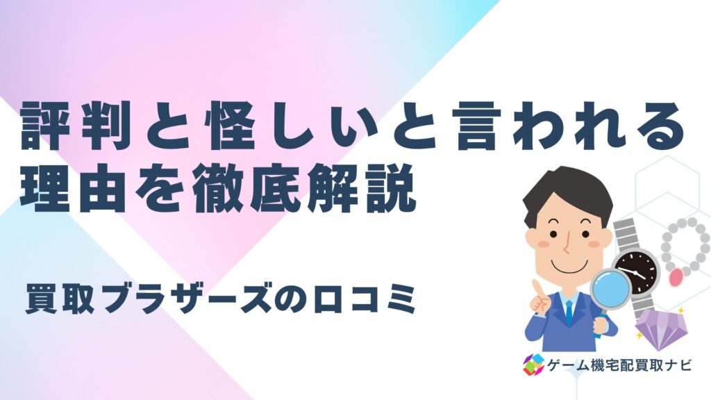 買取ブラザーズの口コミは悪い？評判と怪しいと言われる理由を徹底解説