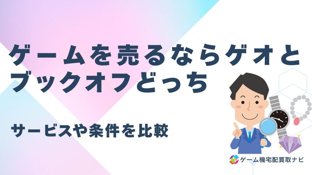 ゲームを売るならゲオとブックオフどっちがお得かサービスや条件を比較