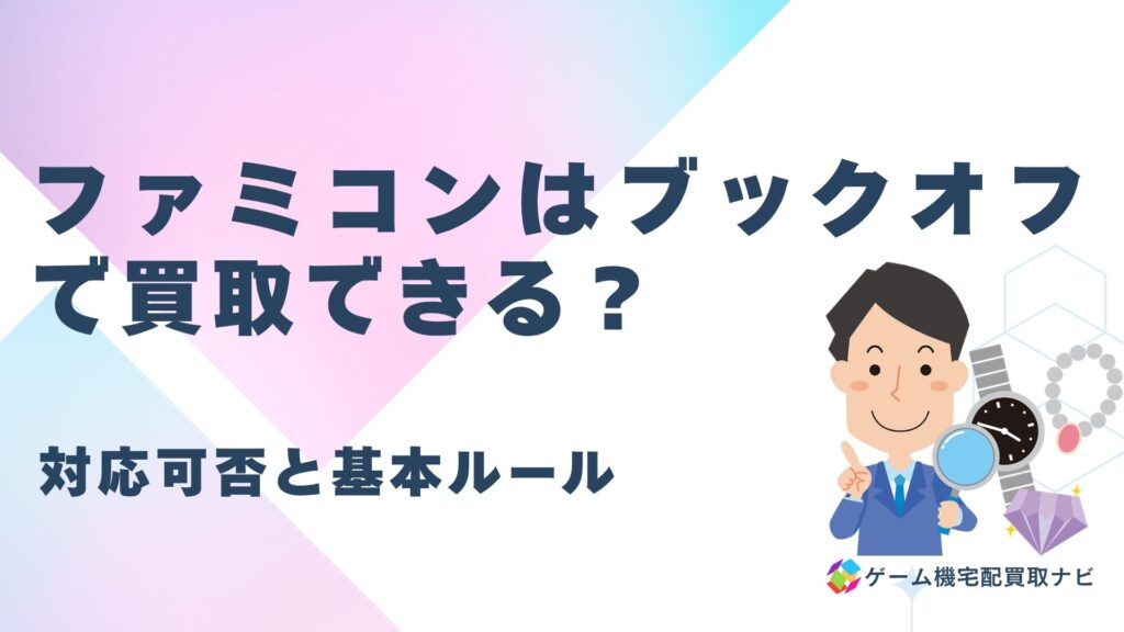 ファミコンはブックオフで買取できる？対応可否と基本ルール