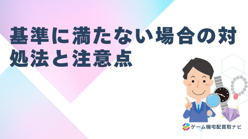 買取王子で基準に満たない場合の対処法と注意点