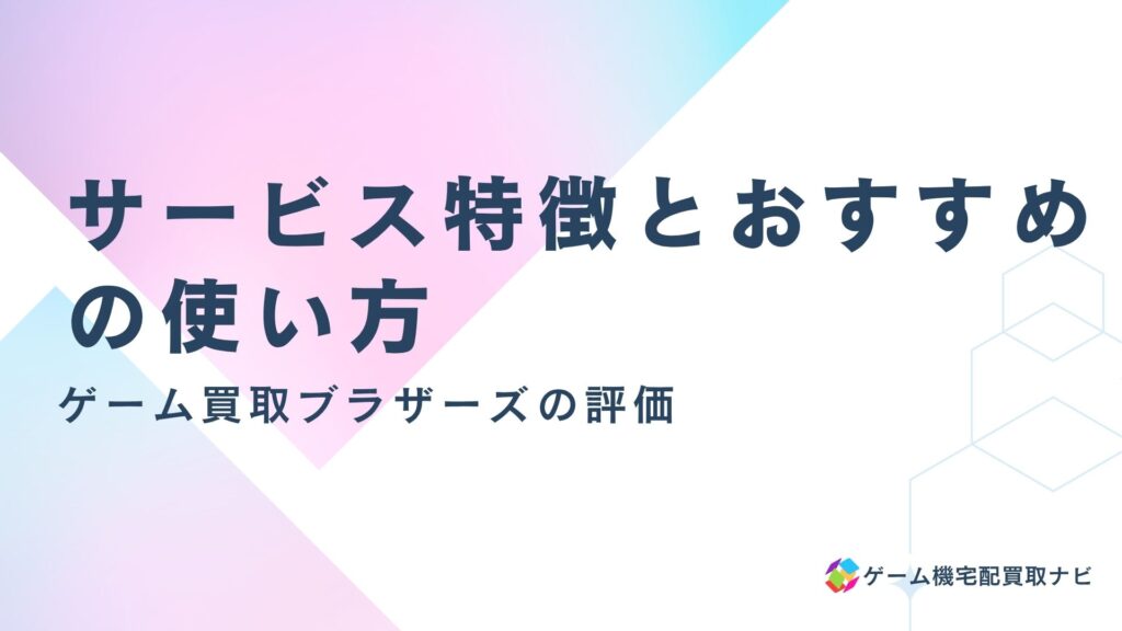 ゲーム買取ブラザーズ 評価：サービス特徴とおすすめの使い方