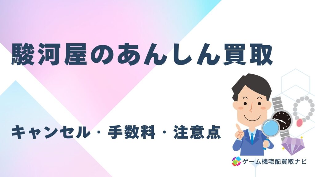 駿河屋のあんしん買取｜キャンセル・手数料・注意点
