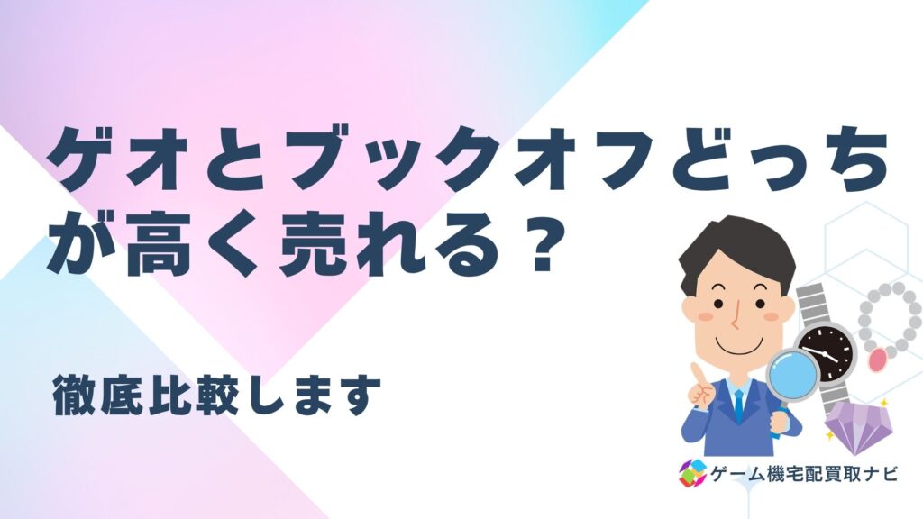 ゲームを売るならゲオとブックオフどっちが高く売れるか徹底比較