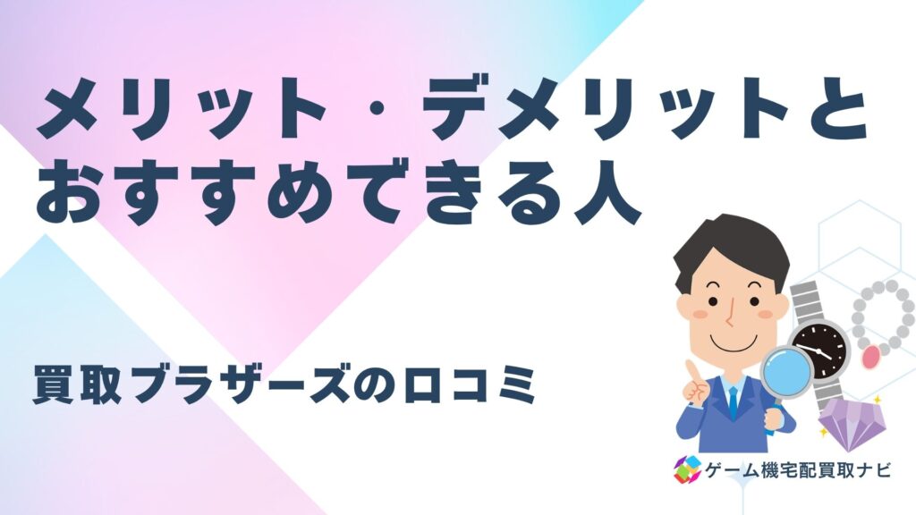 買取ブラザーズの口コミからわかるメリット・デメリットとおすすめできる人
