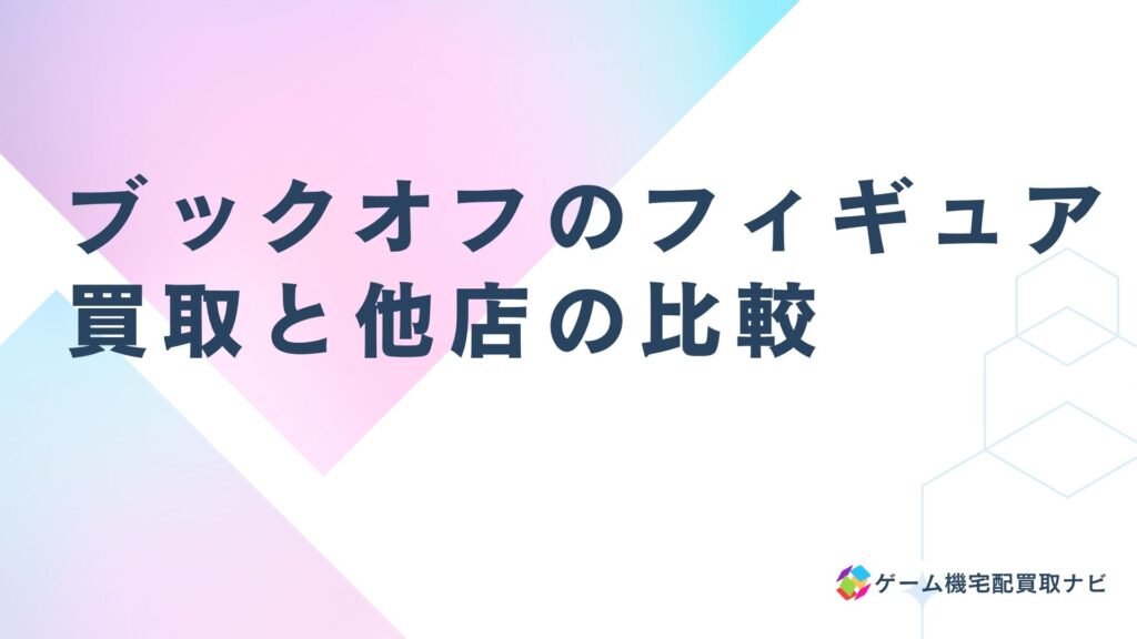 ブックオフのフィギュア買取と他店の比較