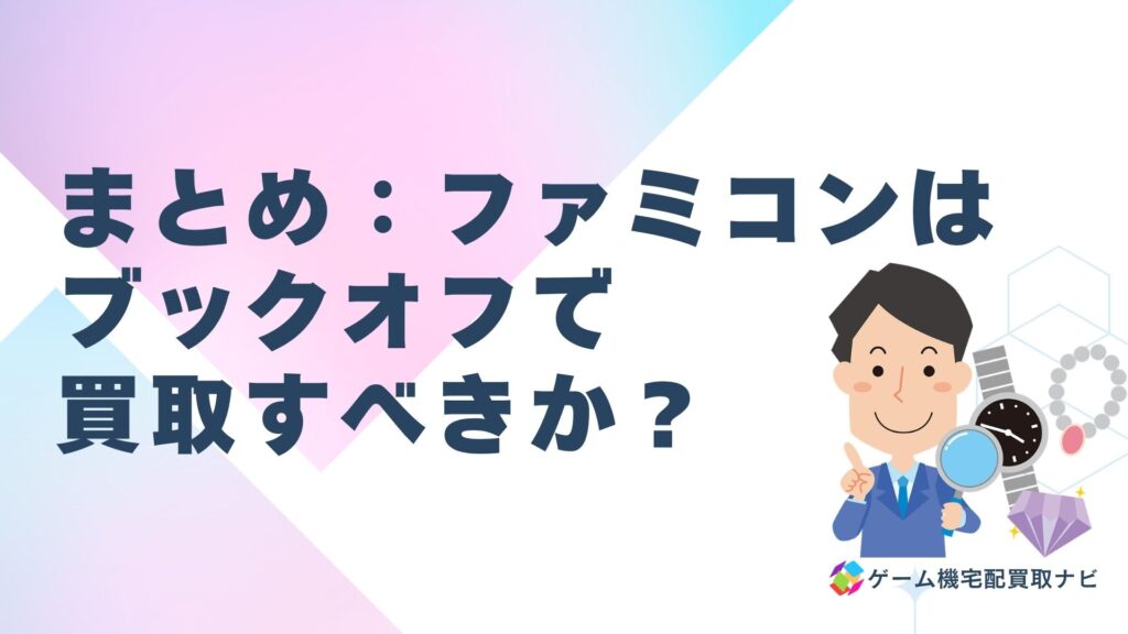 ファミコンはブックオフで買取すべきか？：まとめ