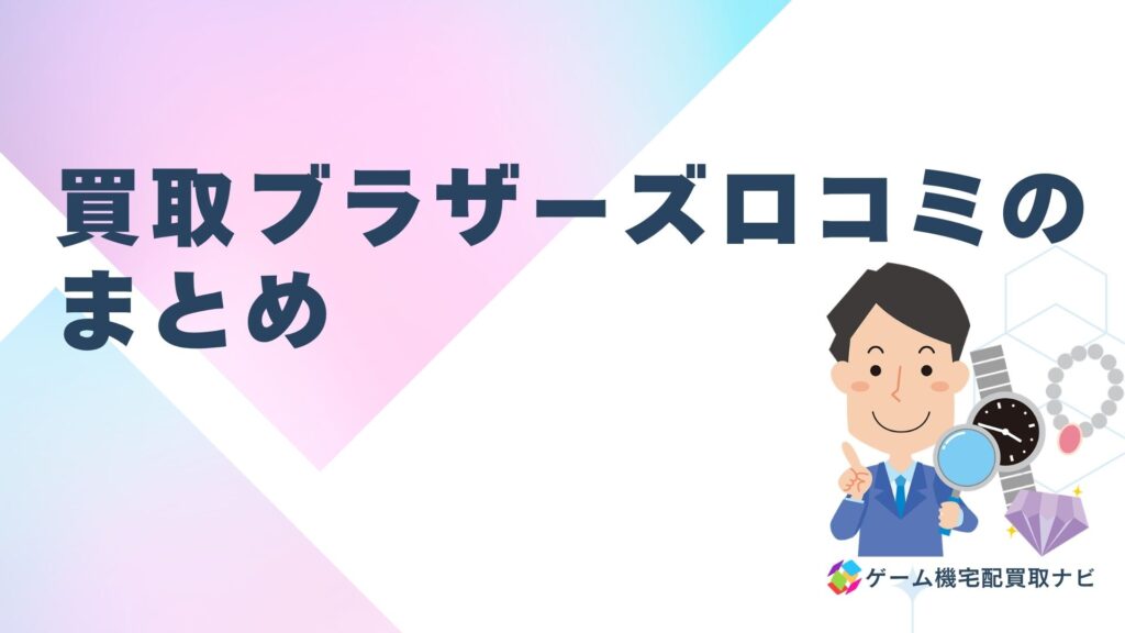 買取ブラザーズ口コミのまとめ